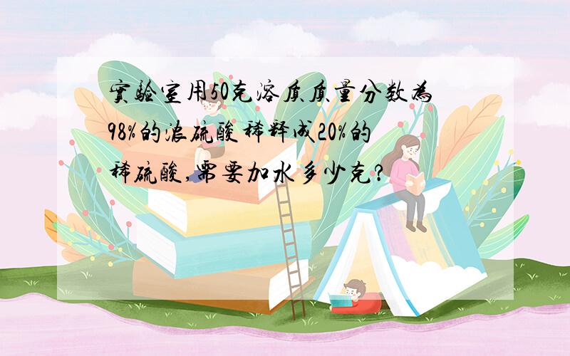 实验室用50克溶质质量分数为98%的浓硫酸稀释成20%的稀硫酸,需要加水多少克?