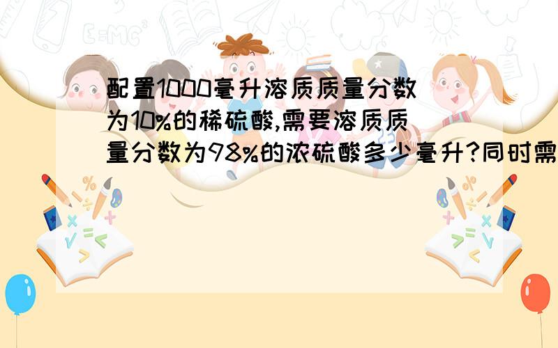 配置1000毫升溶质质量分数为10%的稀硫酸,需要溶质质量分数为98%的浓硫酸多少毫升?同时需要多少克水?