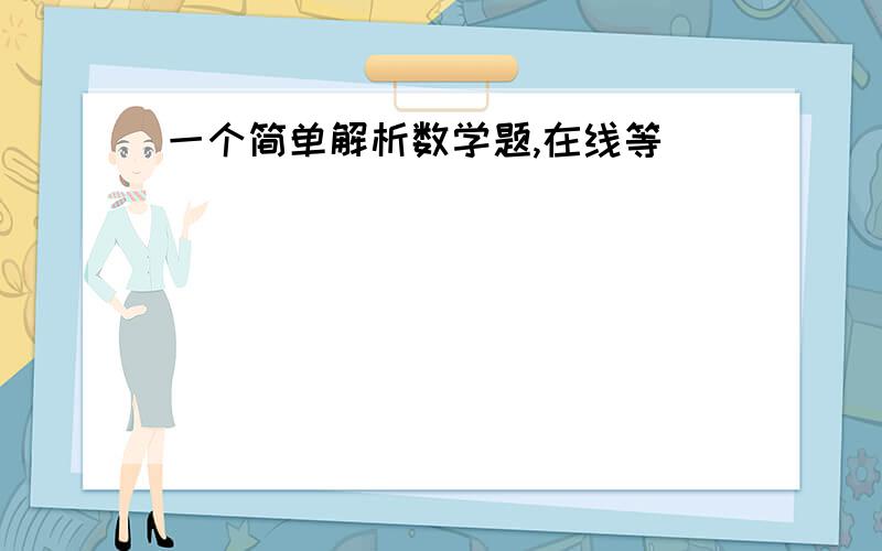 一个简单解析数学题,在线等