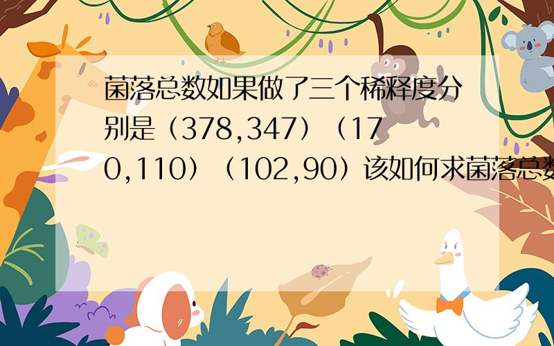 菌落总数如果做了三个稀释度分别是（378,347）（170,110）（102,90）该如何求菌落总数求大神帮助