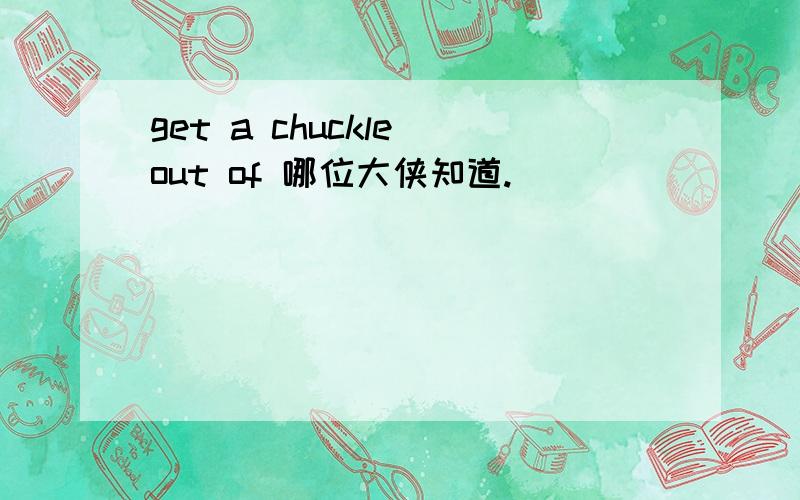 get a chuckle out of 哪位大侠知道.