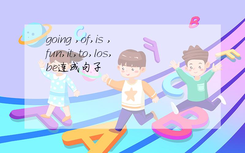 going ,of,is ,fun,it,to,los,be连成句子