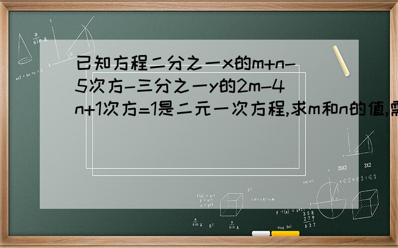 已知方程二分之一x的m+n-5次方-三分之一y的2m-4n+1次方=1是二元一次方程,求m和n的值,需要过程哦~