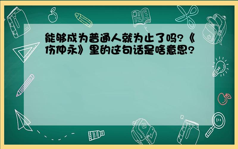 能够成为普通人就为止了吗?《伤仲永》里的这句话是啥意思?