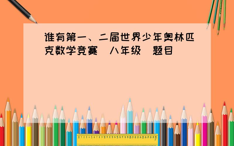 谁有第一、二届世界少年奥林匹克数学竞赛（八年级）题目