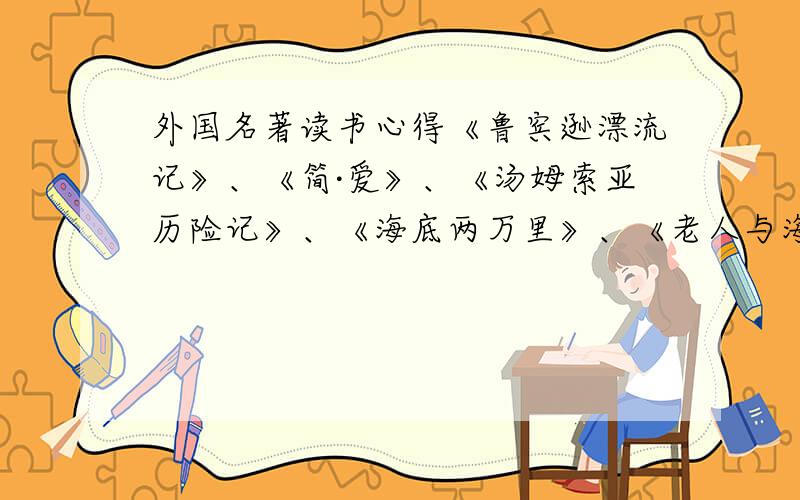 外国名著读书心得《鲁宾逊漂流记》、《简·爱》、《汤姆索亚历险记》、《海底两万里》、《老人与海》、《哈克贝里·费恩历险记》