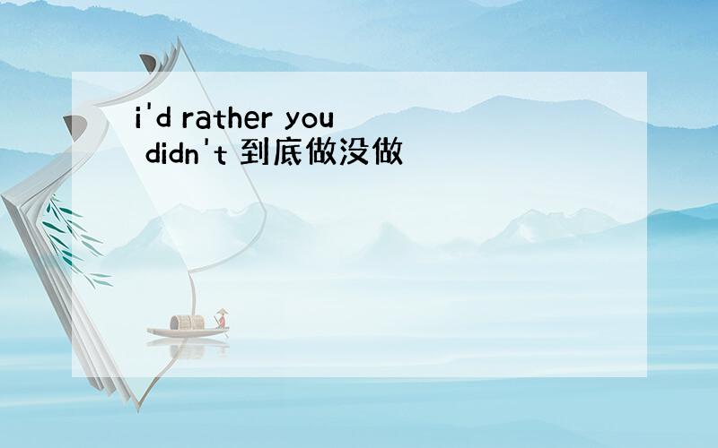 i'd rather you didn't 到底做没做