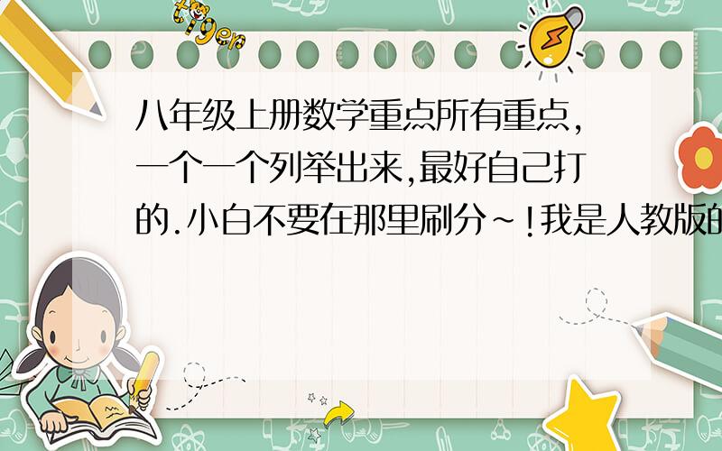 八年级上册数学重点所有重点,一个一个列举出来,最好自己打的.小白不要在那里刷分~!我是人教版的,最好1个小时内.我是说把