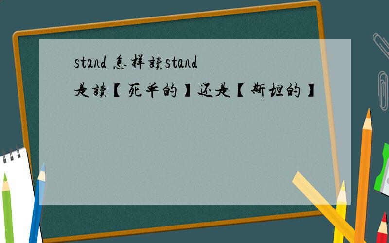 stand 怎样读stand是读【死单的】还是【斯坦的】