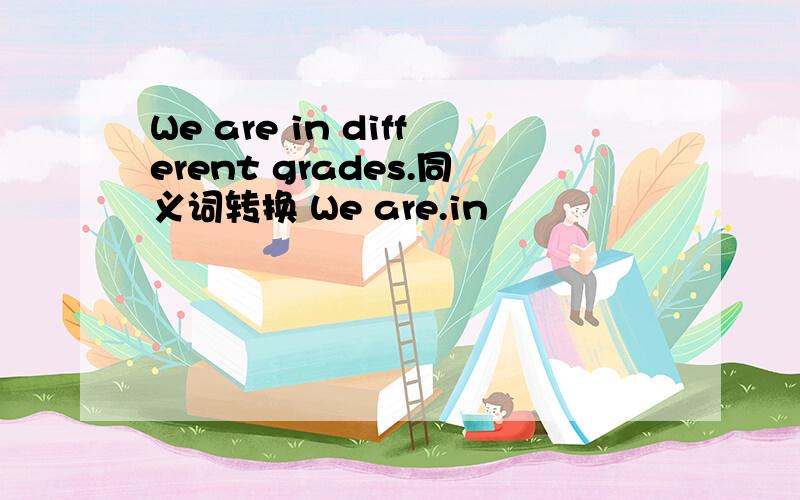 We are in different grades.同义词转换 We are.in