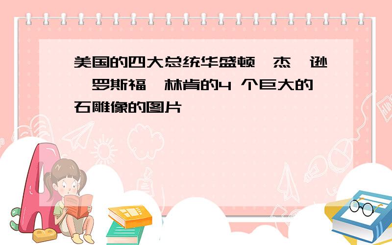 美国的四大总统华盛顿、杰斐逊、罗斯福、林肯的4 个巨大的石雕像的图片