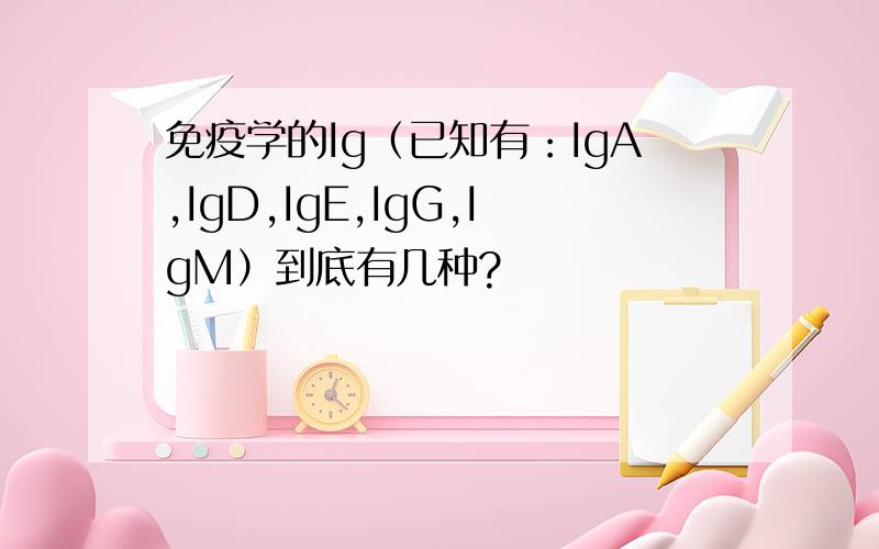 免疫学的Ig（已知有：IgA,IgD,IgE,IgG,IgM）到底有几种?