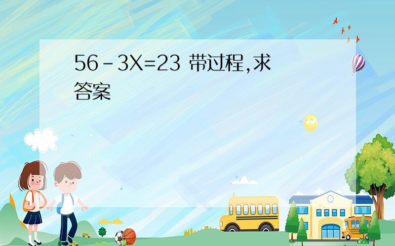 56-3X=23 带过程,求答案