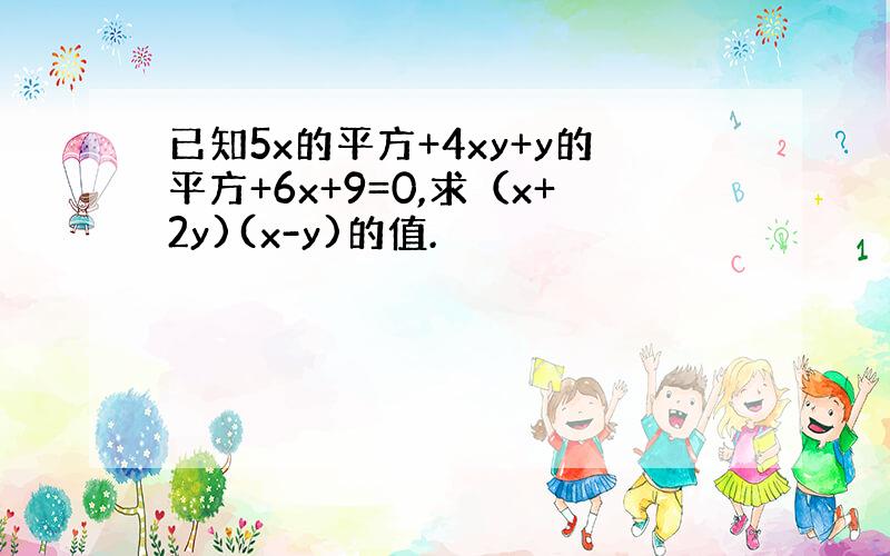 已知5x的平方+4xy+y的平方+6x+9=0,求（x+2y)(x-y)的值.