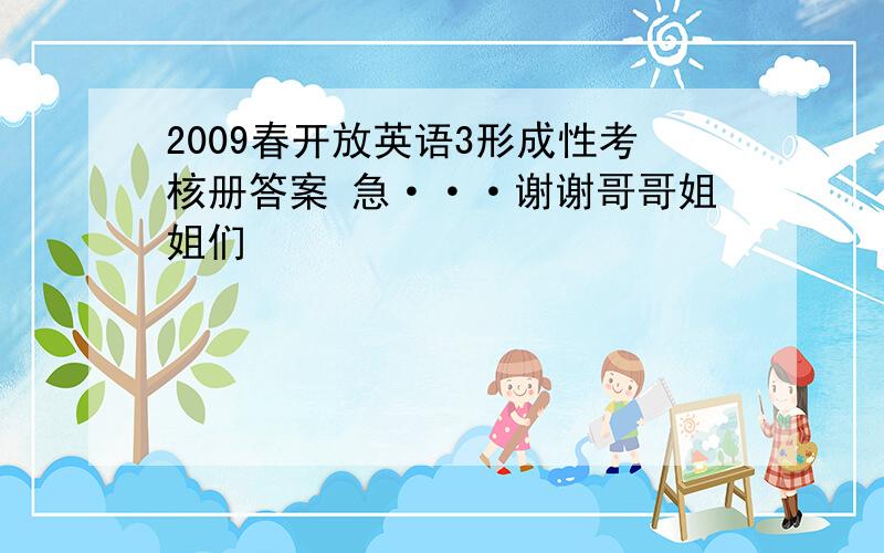 2009春开放英语3形成性考核册答案 急···谢谢哥哥姐姐们