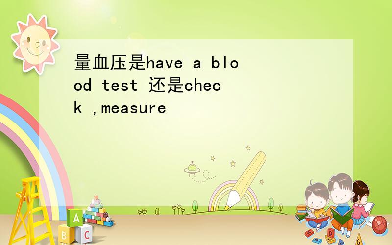 量血压是have a blood test 还是check ,measure