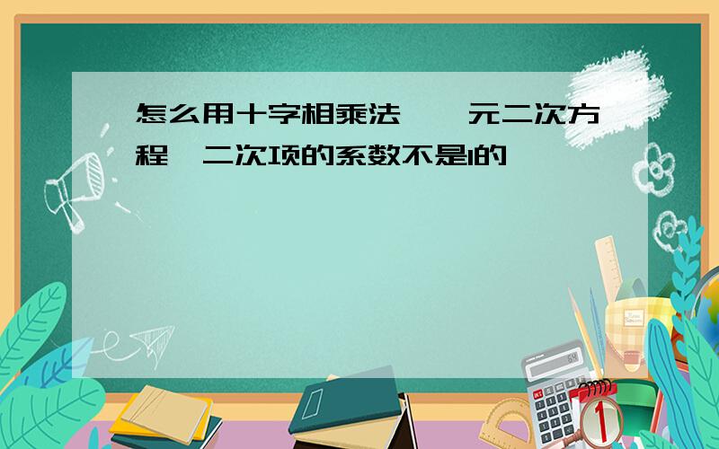 怎么用十字相乘法,一元二次方程,二次项的系数不是1的