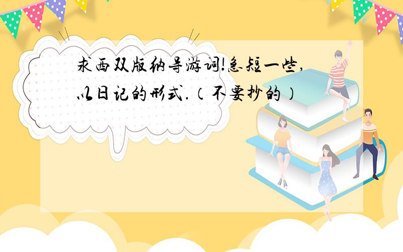 求西双版纳导游词!急短一些,以日记的形式.（不要抄的）