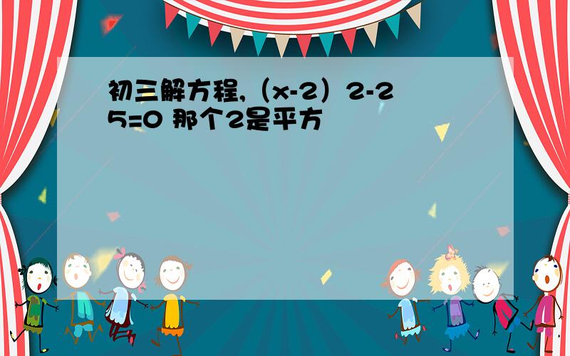 初三解方程,（x-2）2-25=0 那个2是平方