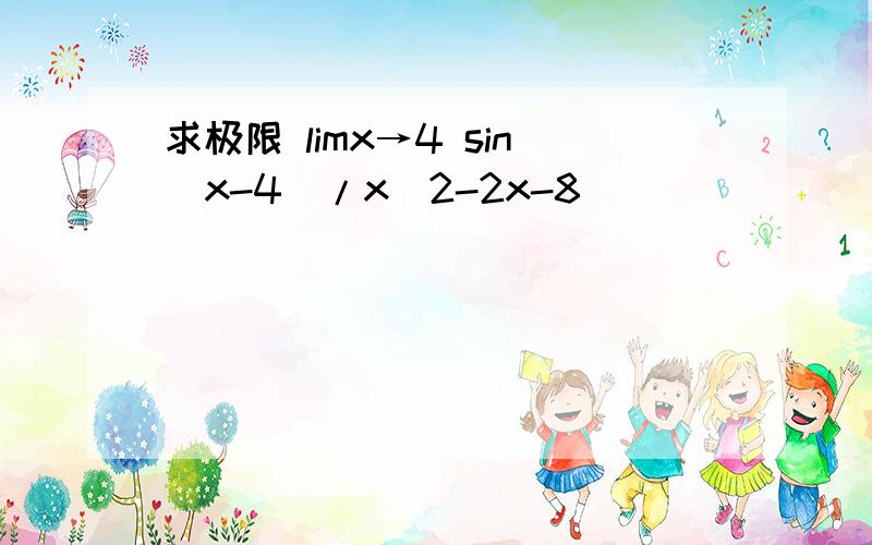 求极限 limx→4 sin（x-4）/x^2-2x-8