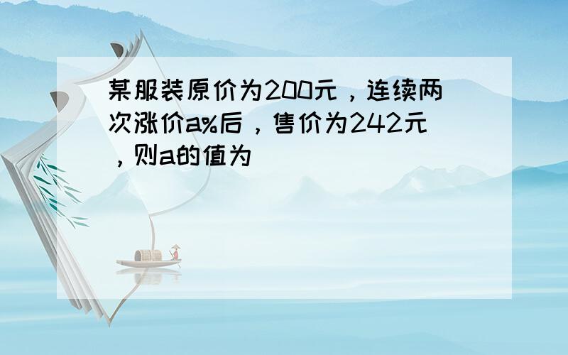 某服装原价为200元，连续两次涨价a%后，售价为242元，则a的值为______．