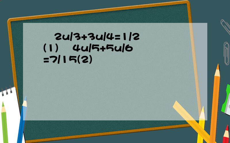 ﹛2u/3+3u/4=1/2(1) ﹛4u/5+5u/6=7/15(2)