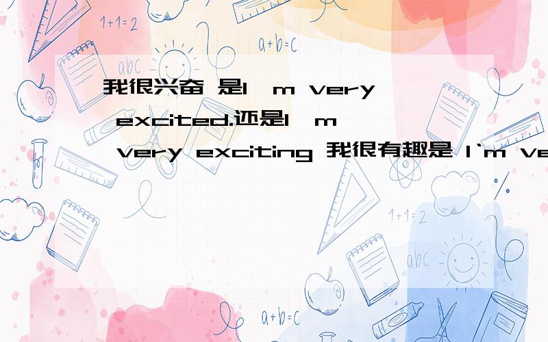 我很兴奋 是I'm very excited.还是I'm very exciting 我很有趣是 I‘m very in