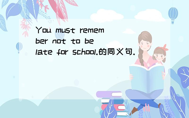 You must remember not to be late for school.的同义句._______ ___