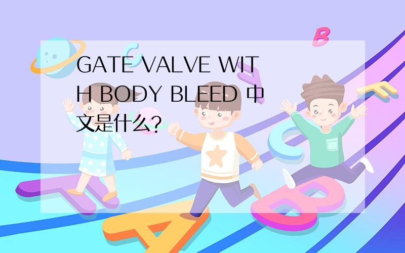 GATE VALVE WITH BODY BLEED 中文是什么?