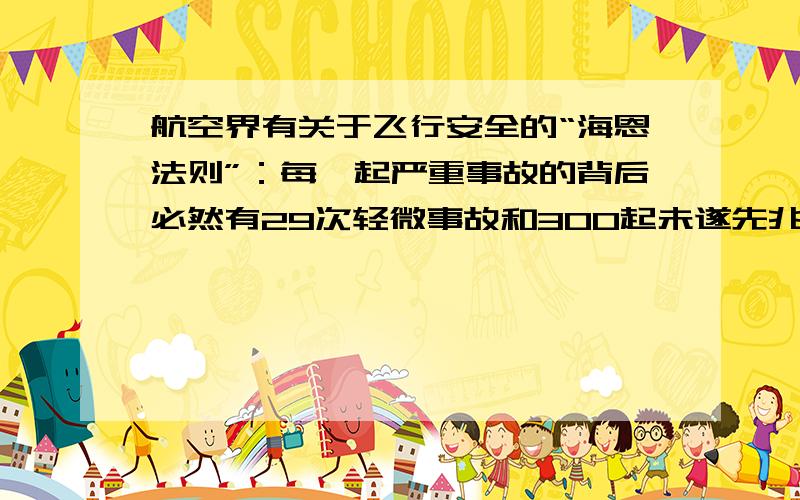 航空界有关于飞行安全的“海恩法则”：每一起严重事故的背后必然有29次轻微事故和300起未遂先兆以及1000起