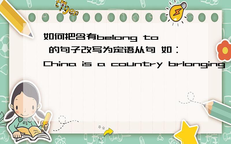 如何把含有belong to 的句子改写为定语从句 如：China is a country brlonging to