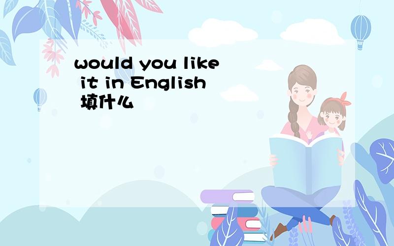 would you like it in English 填什么