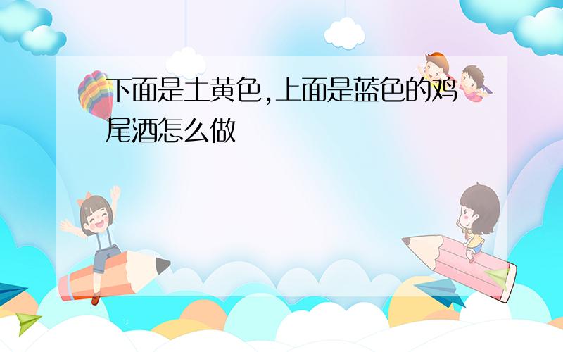 下面是土黄色,上面是蓝色的鸡尾酒怎么做