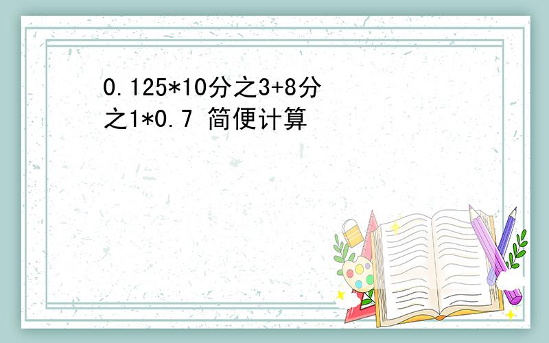 0.125*10分之3+8分之1*0.7 简便计算