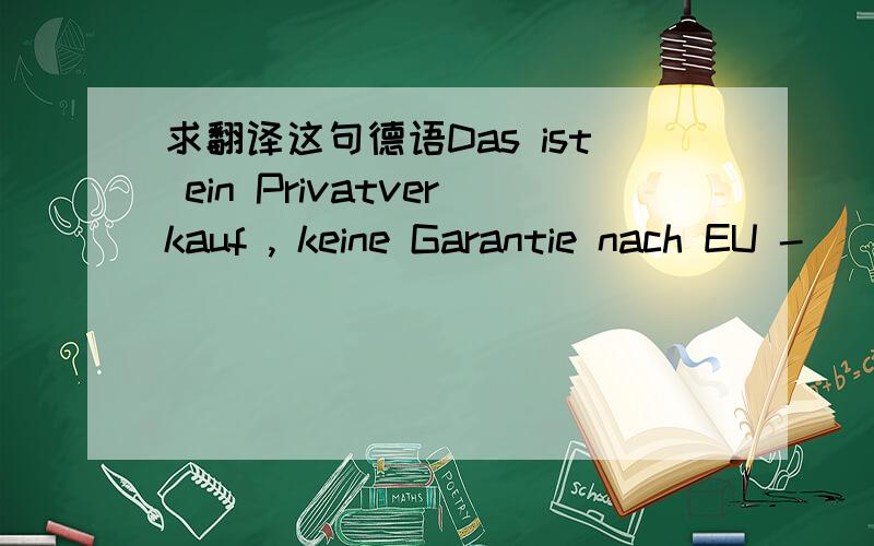 求翻译这句德语Das ist ein Privatverkauf , keine Garantie nach EU -