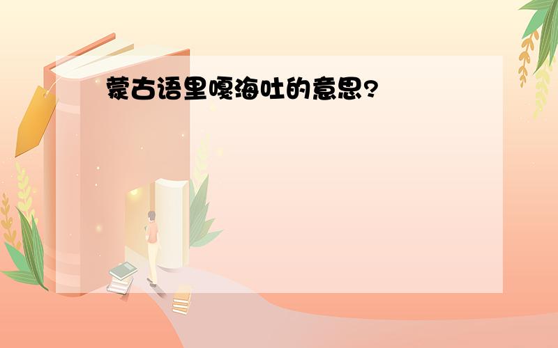 蒙古语里嘎海吐的意思?