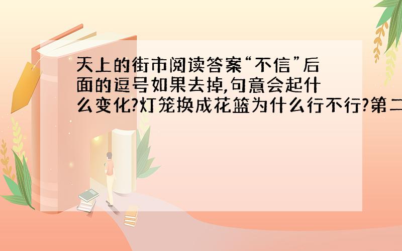 天上的街市阅读答案“不信”后面的逗号如果去掉,句意会起什么变化?灯笼换成花篮为什么行不行?第二节诗中能概括天上总貌的一个