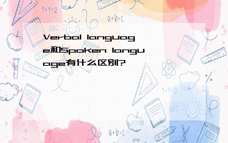 Verbal language和Spoken language有什么区别?