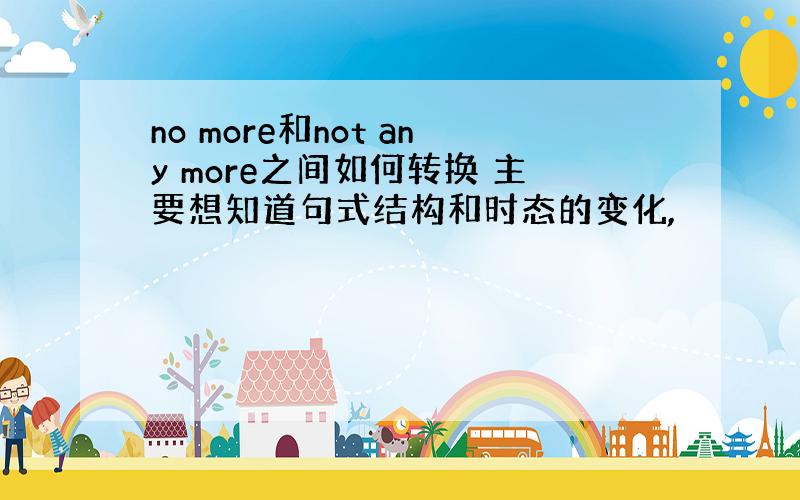 no more和not any more之间如何转换 主要想知道句式结构和时态的变化,