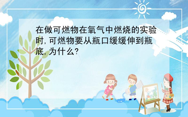 在做可燃物在氧气中燃烧的实验时,可燃物要从瓶口缓缓伸到瓶底,为什么?