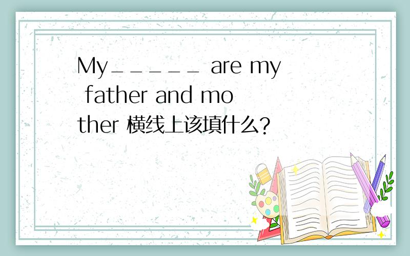 My_____ are my father and mother 横线上该填什么?