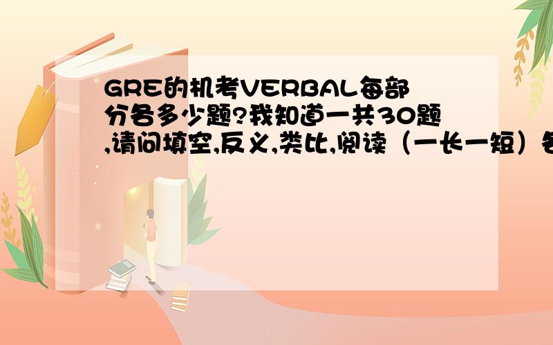 GRE的机考VERBAL每部分各多少题?我知道一共30题,请问填空,反义,类比,阅读（一长一短）各多少题