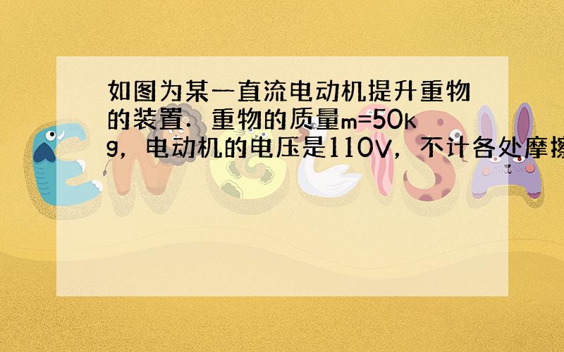 如图为某一直流电动机提升重物的装置．重物的质量m=50kg，电动机的电压是110V，不计各处摩擦．当电动机以v=0.9m