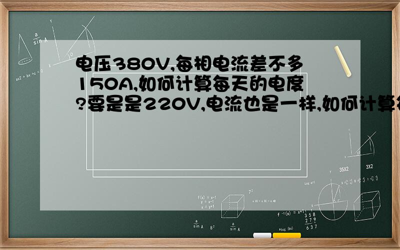 电压380V,每相电流差不多150A,如何计算每天的电度?要是是220V,电流也是一样,如何计算每天的电度?要有计算公式