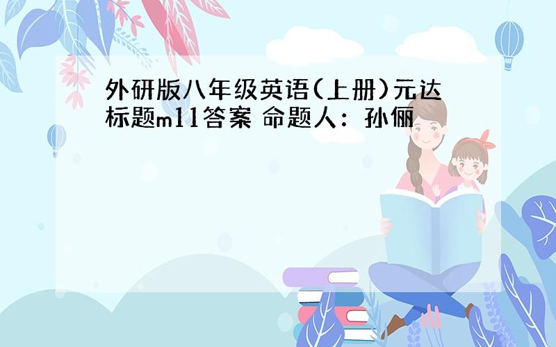 外研版八年级英语(上册)元达标题m11答案 命题人：孙俪