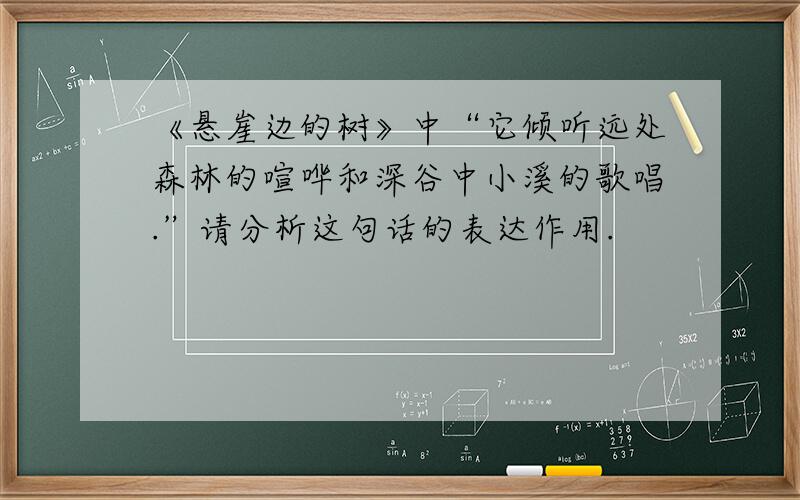 《悬崖边的树》中“它倾听远处森林的喧哗和深谷中小溪的歌唱.”请分析这句话的表达作用.