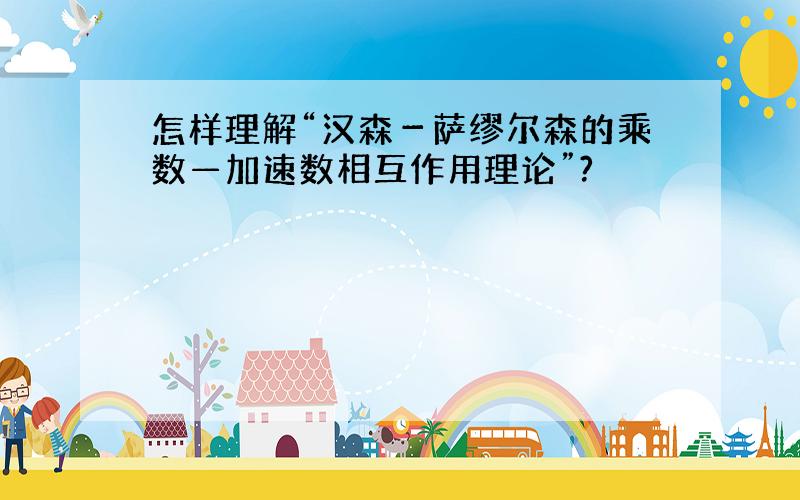 怎样理解“汉森－萨缪尔森的乘数—加速数相互作用理论”?