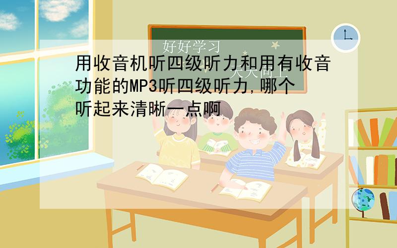 用收音机听四级听力和用有收音功能的MP3听四级听力,哪个听起来清晰一点啊