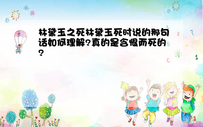 林黛玉之死林黛玉死时说的那句话如何理解?真的是含恨而死的?