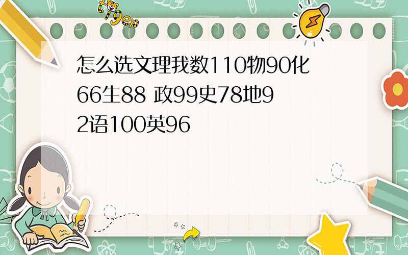 怎么选文理我数110物90化66生88 政99史78地92语100英96